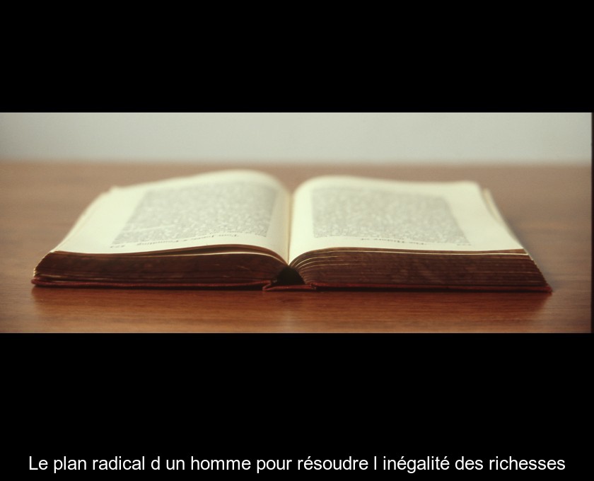 Le plan radical d'un homme pour résoudre l'inégalité des richesses Le plan radical d'un homme pour résoudre l'inégalité des richesses
