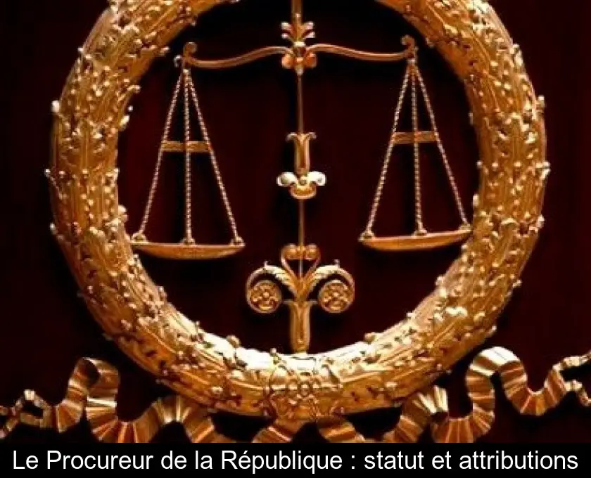 Le Procureur de la République : statut et attributions