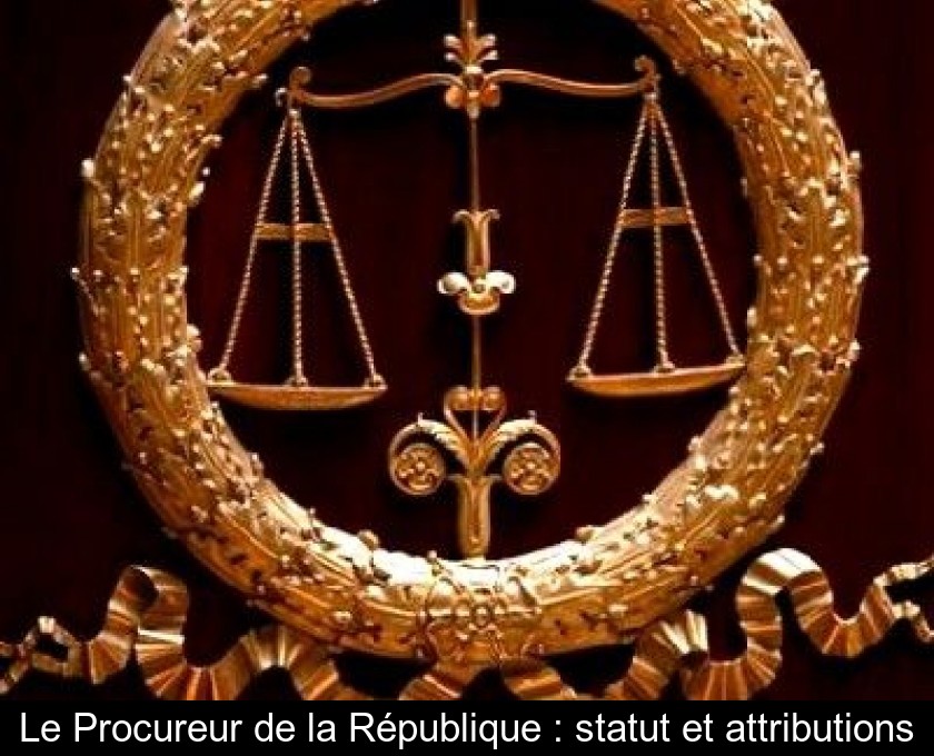 Le Procureur de la République : statut et attributions Le Procureur de la République : statut et attributions