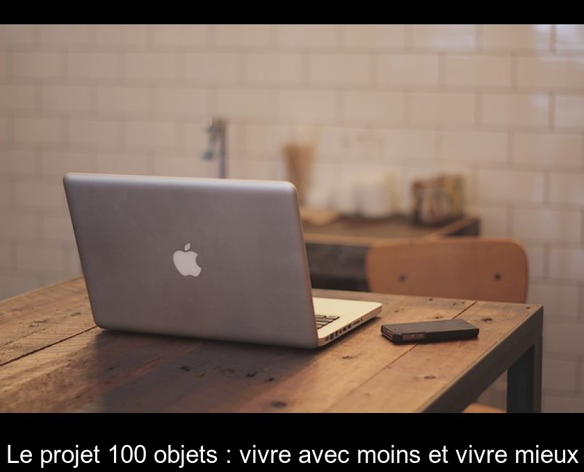 Le projet 100 objets : vivre avec moins et vivre mieux Le projet 100 objets : vivre avec moins et vivre mieux