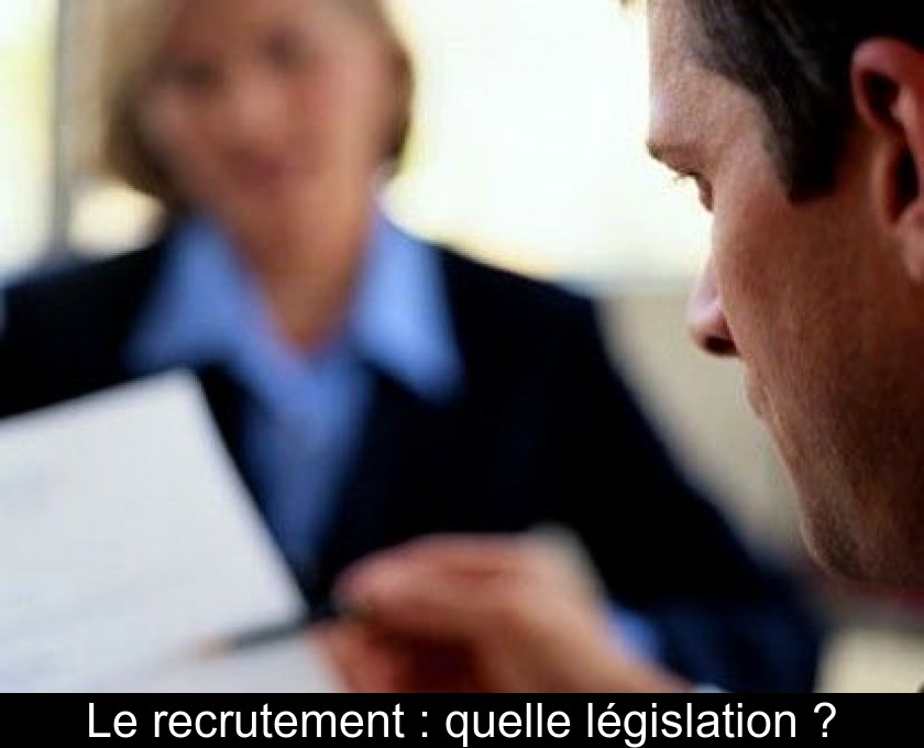 Le recrutement : quelle législation ? Le recrutement : quelle législation ?