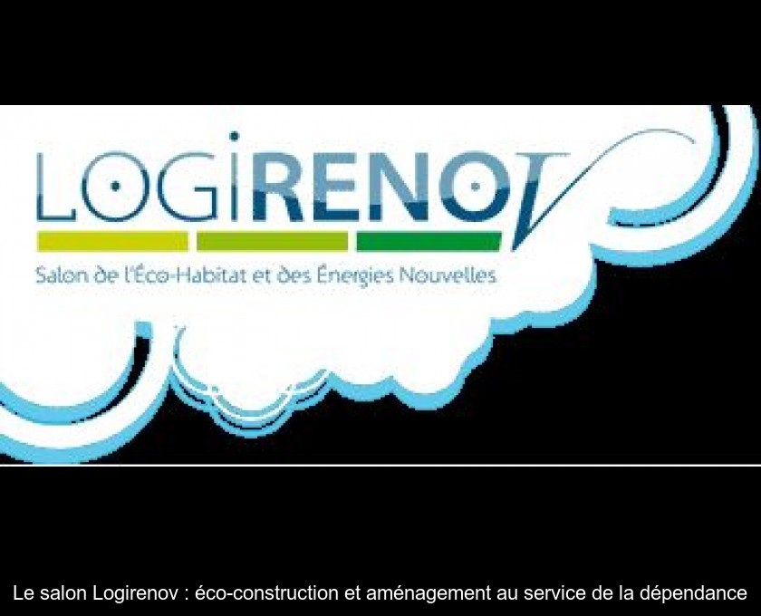 Le salon Logirenov : éco-construction et aménagement au service de la dépendance Le salon Logirenov : éco-construction et aménagement au service de la dépendance