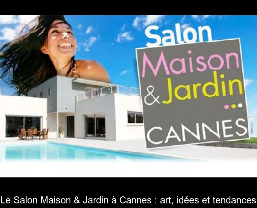Le Salon Maison & Jardin à Cannes : art, idées et tendances Le Salon Maison & Jardin à Cannes : art, idées et tendances