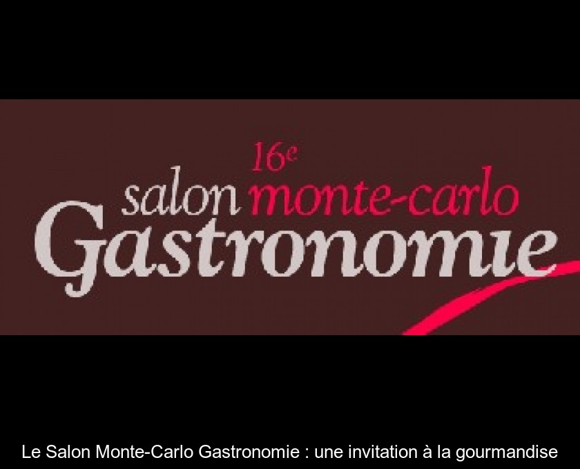 Le Salon Monte-Carlo Gastronomie : une invitation à la gourmandise Le Salon Monte-Carlo Gastronomie : une invitation à la gourmandise