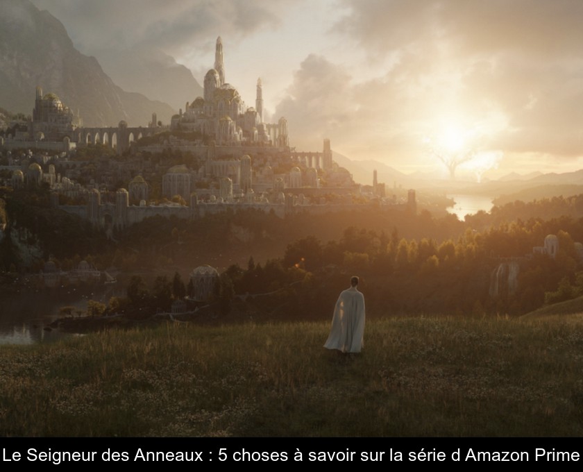 Le Seigneur des Anneaux : 5 choses à savoir sur la série d'Amazon Prime Le Seigneur des Anneaux : 5 choses à savoir sur la série d'Amazon Prime