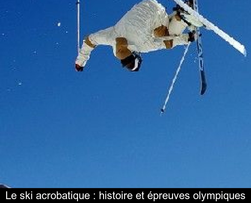Le ski acrobatique : histoire et épreuves olympiques Le ski acrobatique : histoire et épreuves olympiques