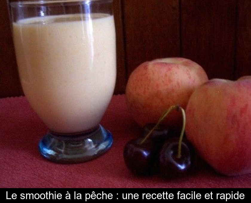 Le smoothie à la pêche : une recette facile et rapide Le smoothie à la pêche : une recette facile et rapide