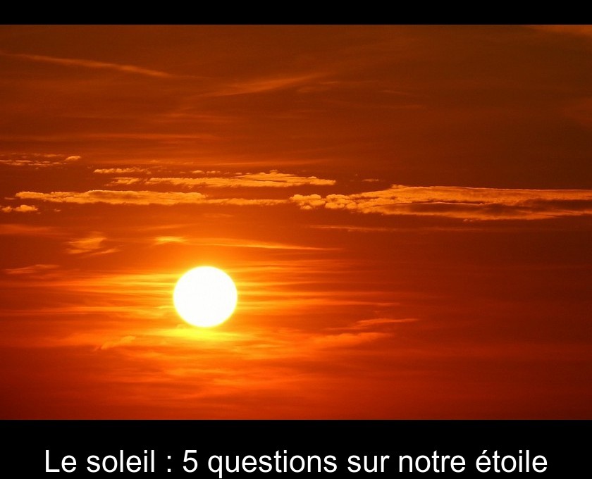 Le soleil : 5 questions sur notre étoile