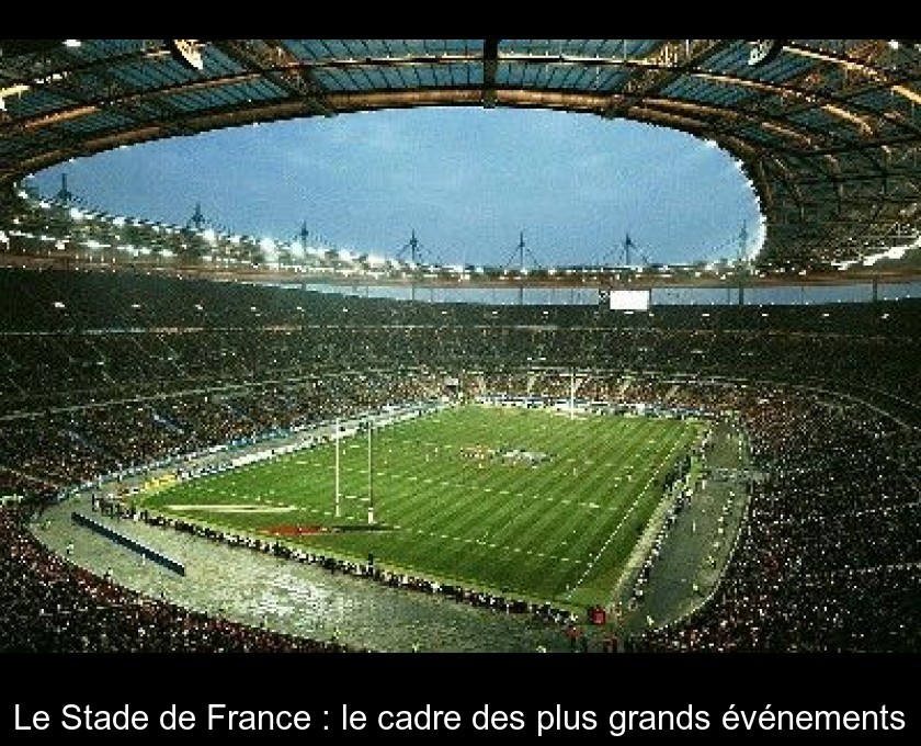Le Stade de France : le cadre des plus grands événements Le Stade de France : le cadre des plus grands événements