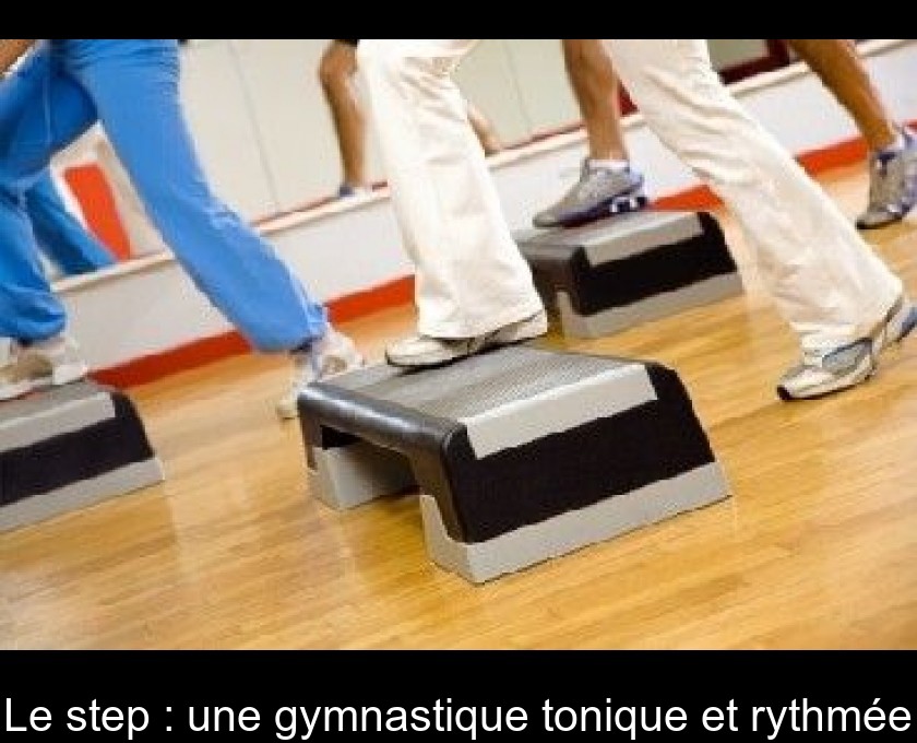 Le step : une gymnastique tonique et rythmée Le step : une gymnastique tonique et rythmée