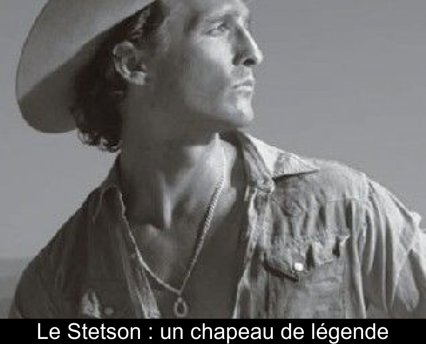 Le Stetson : un chapeau de légende