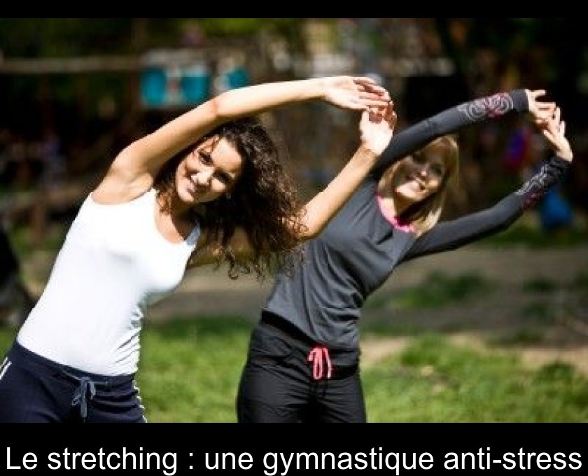 Le stretching : une gymnastique anti-stress Le stretching : une gymnastique anti-stress