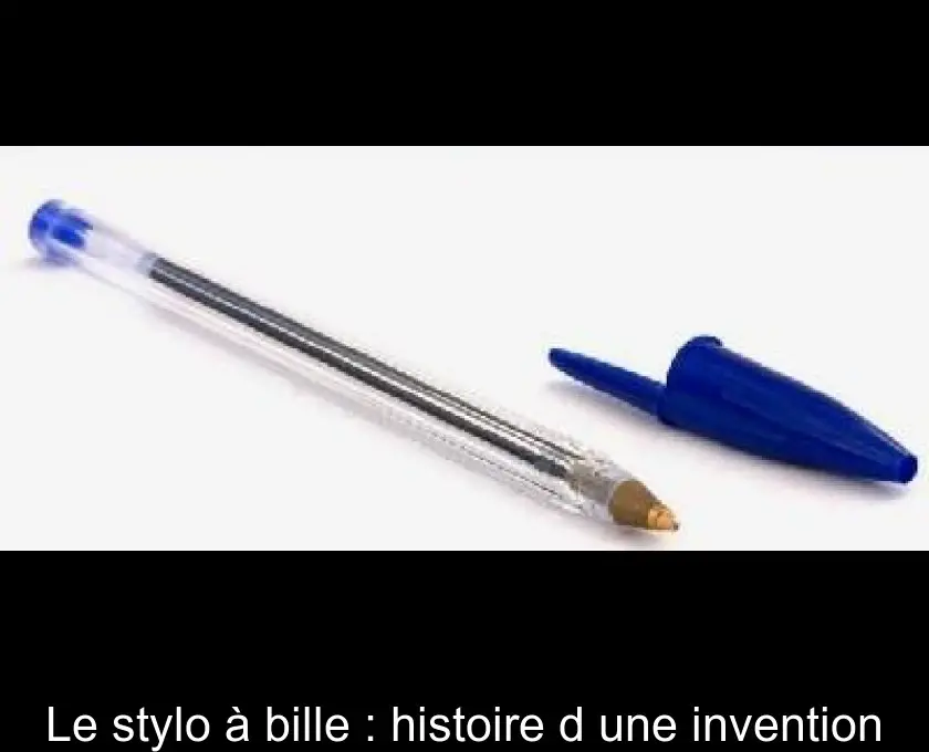 Le stylo à bille : histoire d'une invention