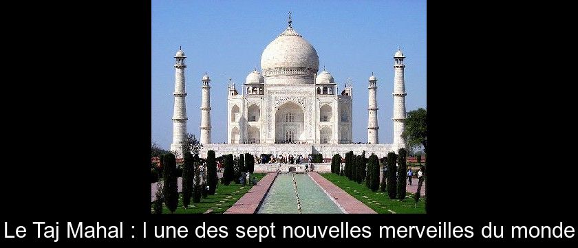 Le Taj Mahal : l'une des sept nouvelles merveilles du monde Le Taj Mahal : l'une des sept nouvelles merveilles du monde