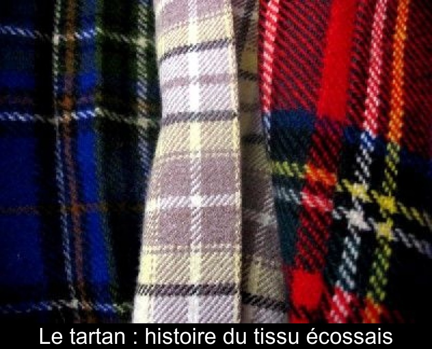 Le tartan : histoire du tissu écossais Le tartan : histoire du tissu écossais