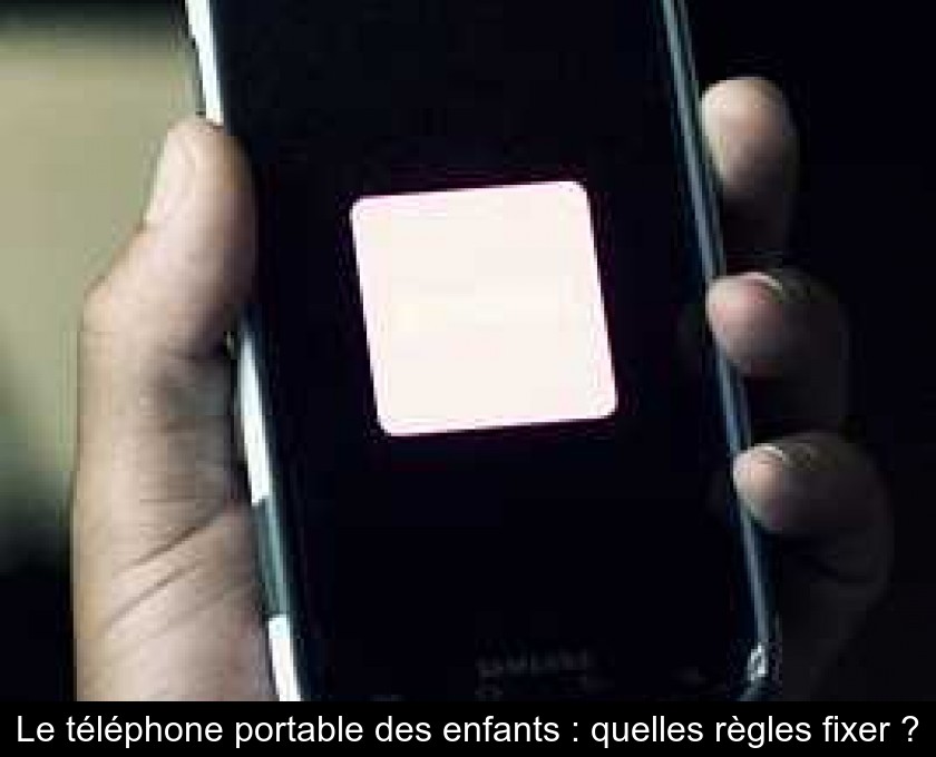 Le téléphone portable des enfants : quelles règles fixer ? Le téléphone portable des enfants : quelles règles fixer ?