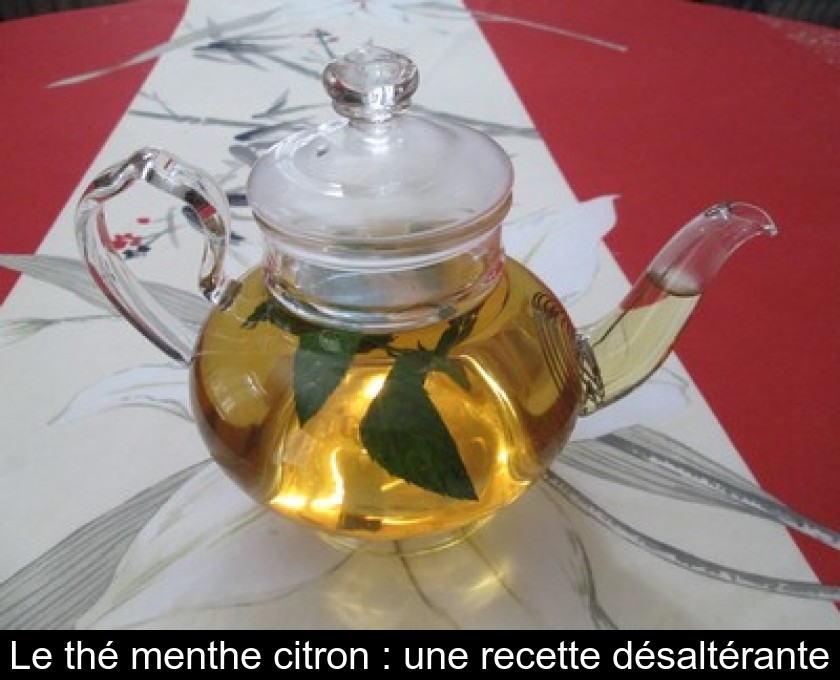 Le thé menthe citron : une recette désaltérante Le thé menthe citron : une recette désaltérante