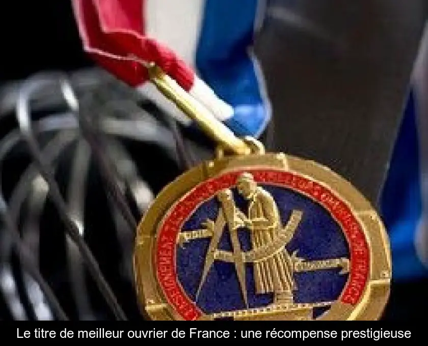 Le titre de meilleur ouvrier de France : une récompense prestigieuse