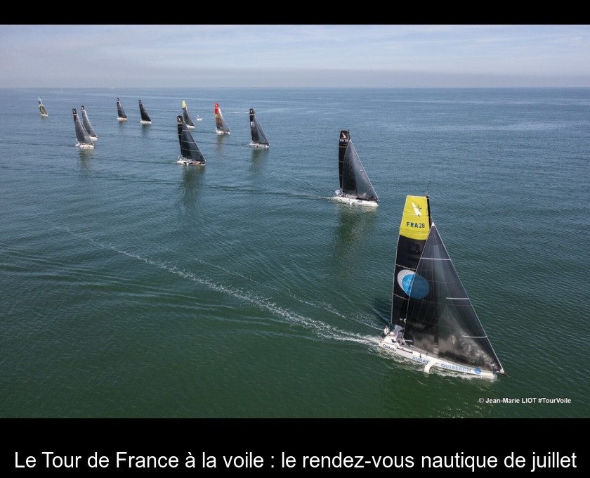 Le Tour de France à la voile : le rendez-vous nautique de juillet Le Tour de France à la voile : le rendez-vous nautique de juillet