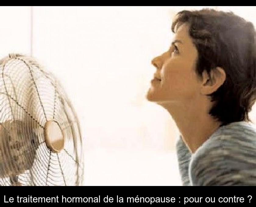 Le traitement hormonal de la ménopause : pour ou contre ? Le traitement hormonal de la ménopause : pour ou contre ?
