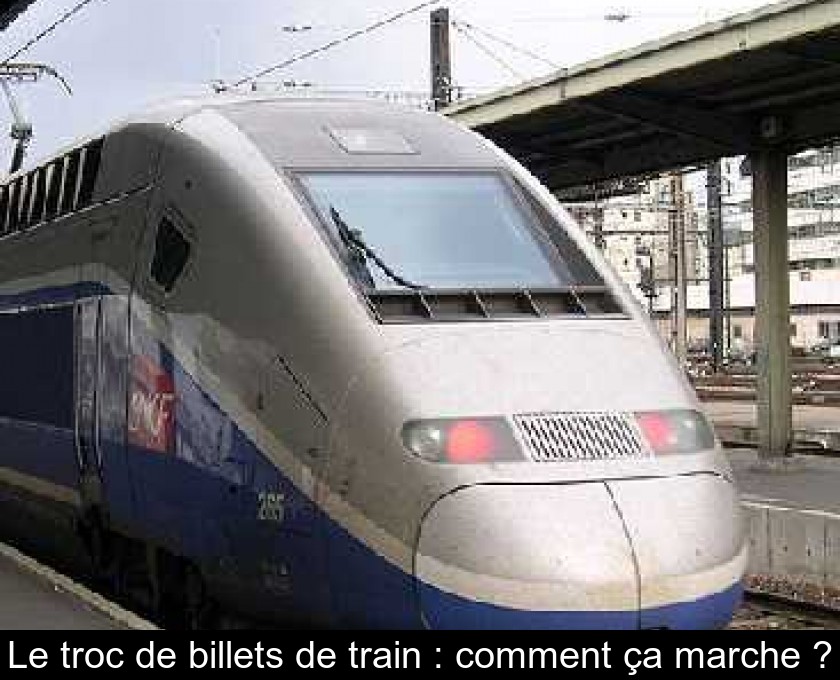 Le troc de billets de train : comment ça marche ? Le troc de billets de train : comment ça marche ?
