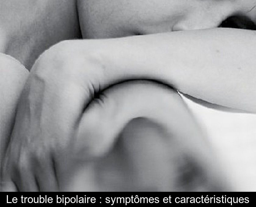 Le trouble bipolaire : symptômes et caractéristiques Le trouble bipolaire : symptômes et caractéristiques