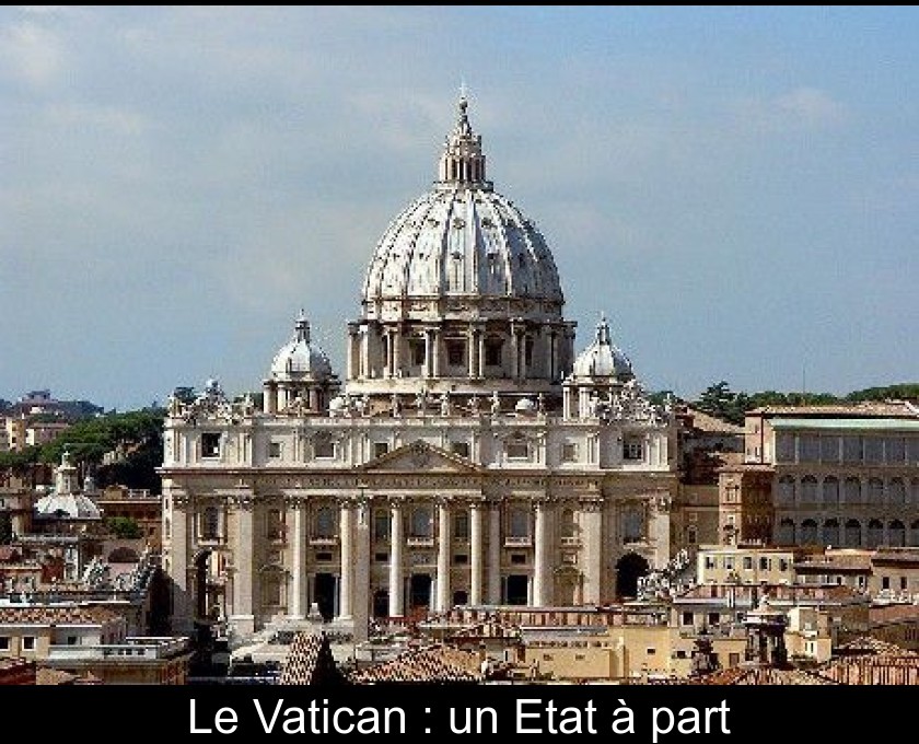 Le Vatican : un Etat à part Le Vatican : un Etat à part