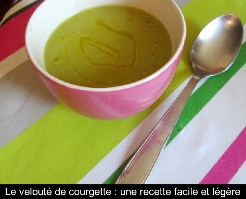 Le velouté de courgette : une recette facile et légère Le velouté de courgette : une recette facile et légère