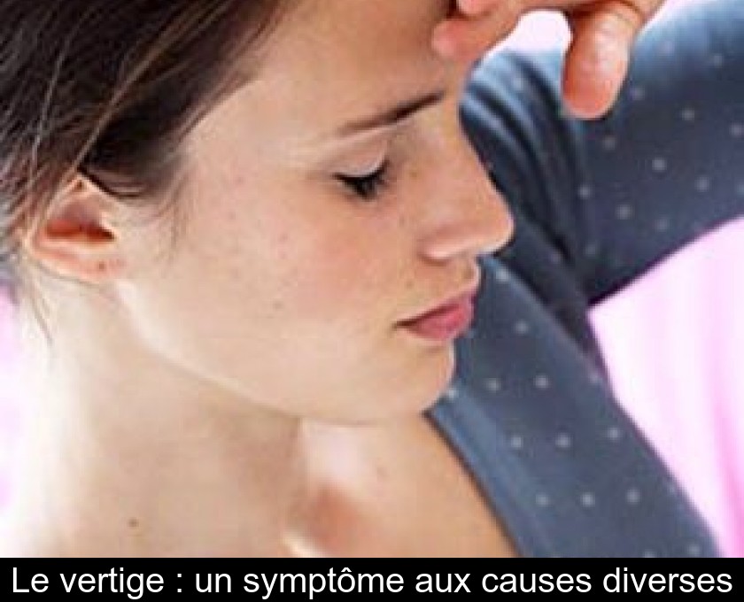 Le vertige : un symptôme aux causes diverses Le vertige : un symptôme aux causes diverses