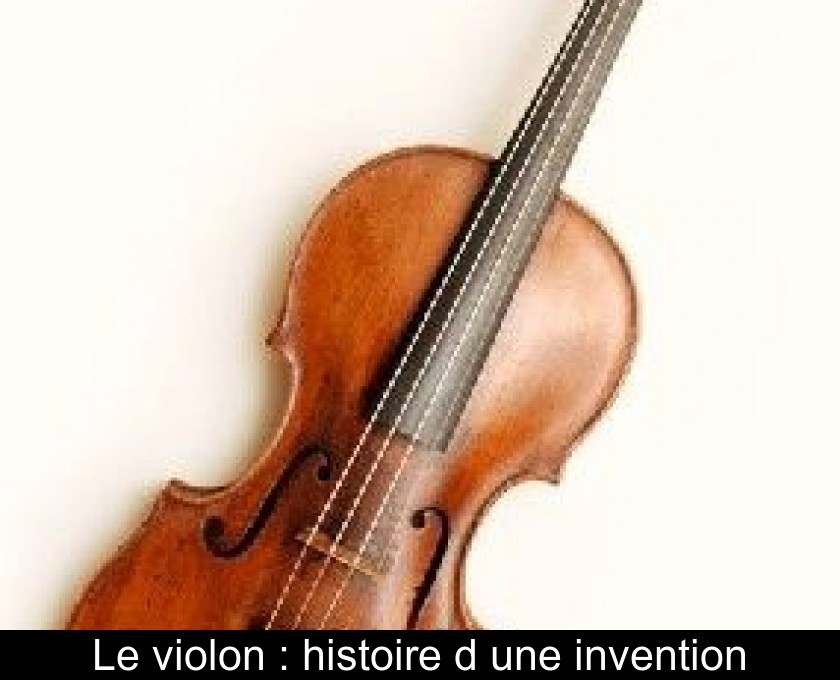 Le violon : histoire d'une invention Le violon : histoire d'une invention