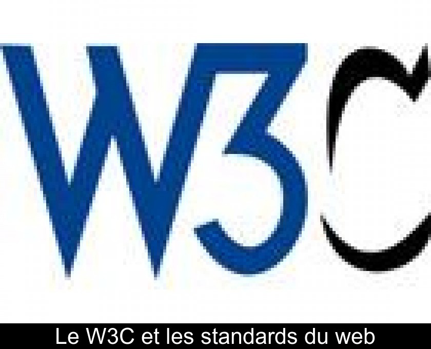 Le W3C et les standards du web Le W3C et les standards du web