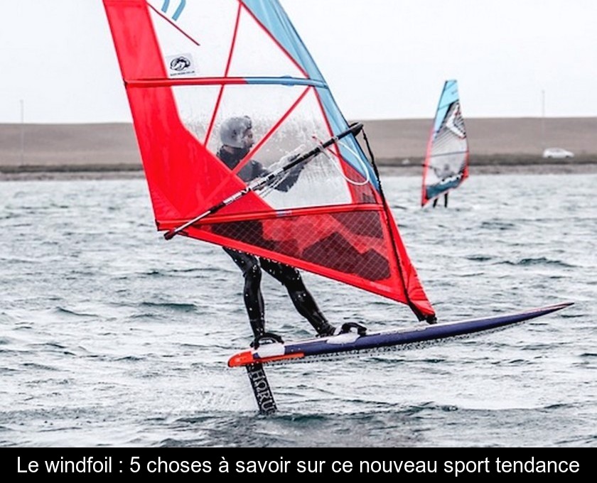 Le windfoil : 5 choses à savoir sur ce nouveau sport tendance