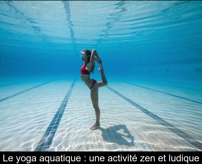 Le yoga aquatique : une activité zen et ludique Le yoga aquatique : une activité zen et ludique