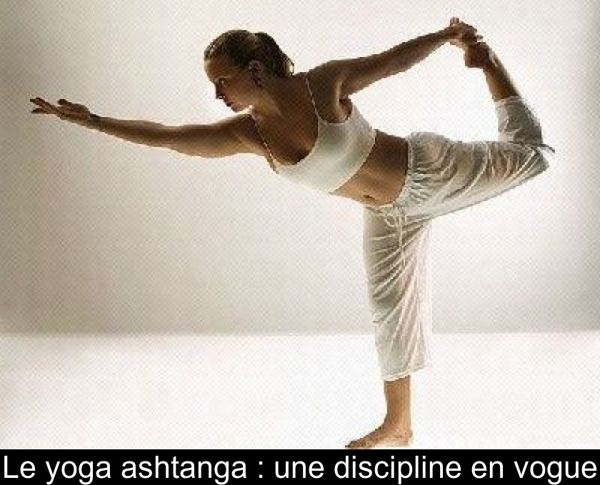 Le yoga ashtanga : une discipline en vogue Le yoga ashtanga : une discipline en vogue