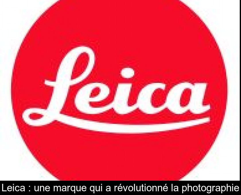 Leica : une marque qui a révolutionné la photographie Leica : une marque qui a révolutionné la photographie