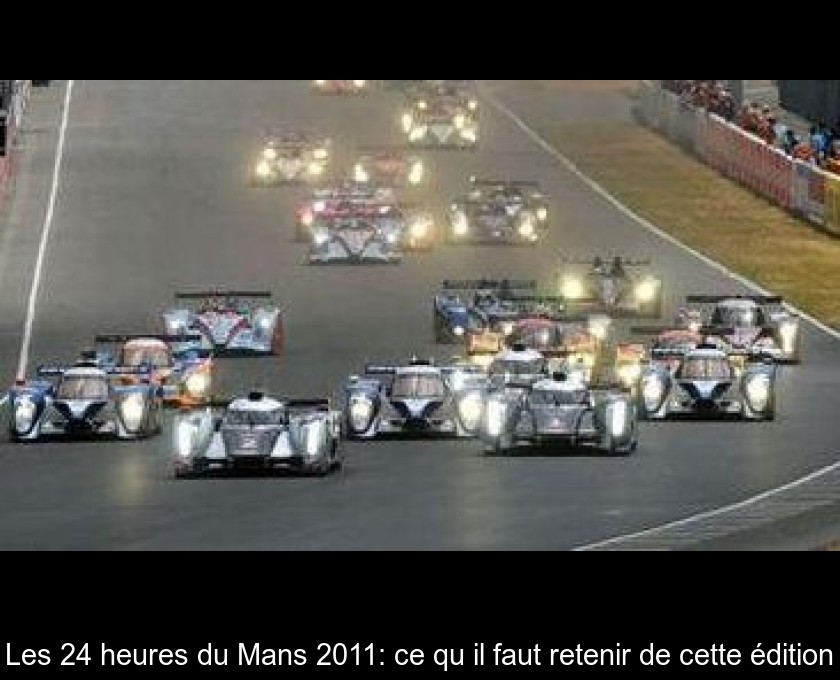 Les 24 heures du Mans 2011: ce qu'il faut retenir de cette édition