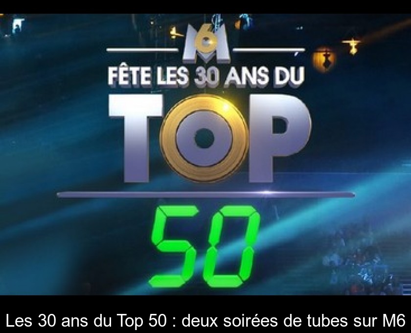 Les 30 ans du Top 50 : deux soirées de tubes sur M6