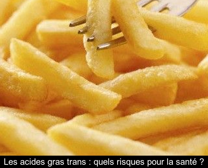 Les acides gras trans : quels risques pour la santé ? Les acides gras trans : quels risques pour la santé ?