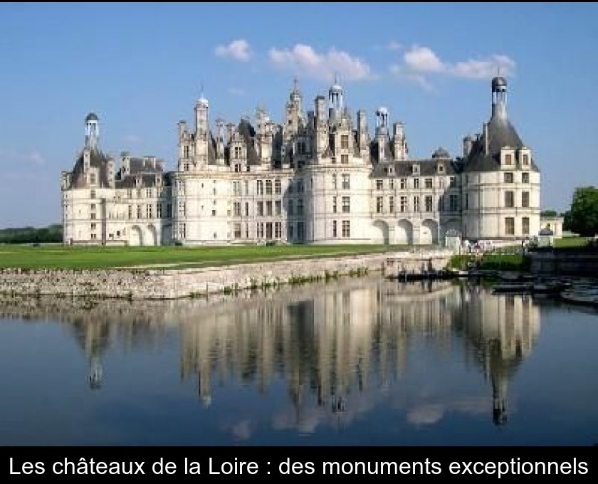 Les châteaux de la Loire : des monuments exceptionnels Les châteaux de la Loire : des monuments exceptionnels