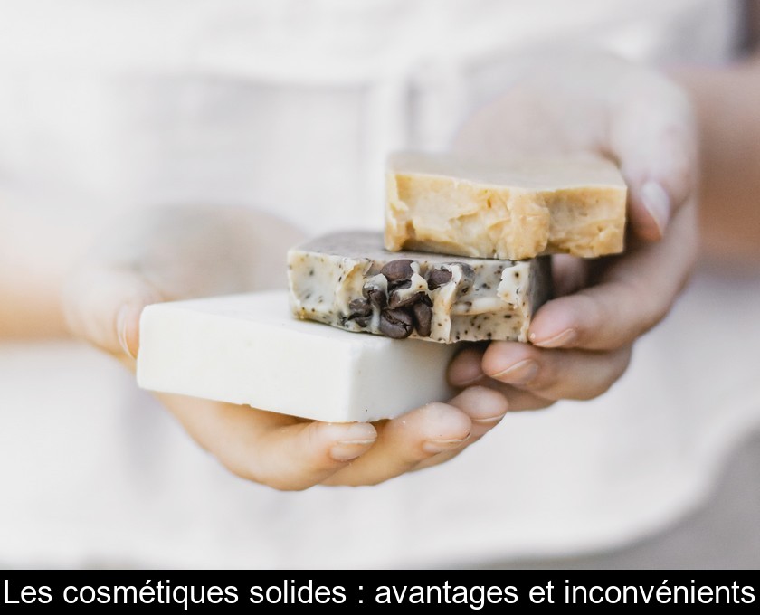 Les cosmétiques solides : avantages et inconvénients Les cosmétiques solides : avantages et inconvénients