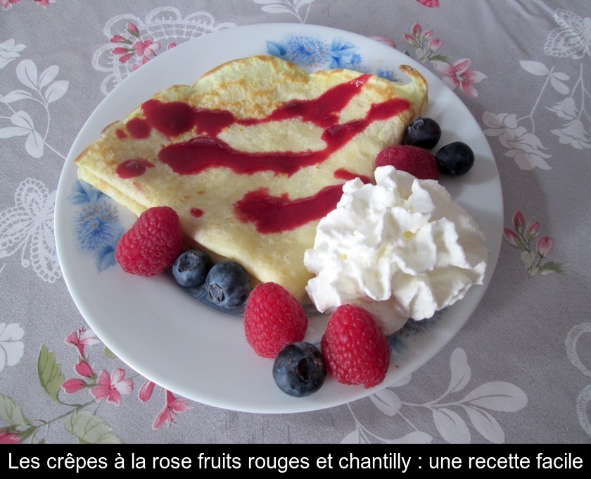 Les crêpes à la rose fruits rouges et chantilly : une recette facile Les crêpes à la rose fruits rouges et chantilly : une recette facile