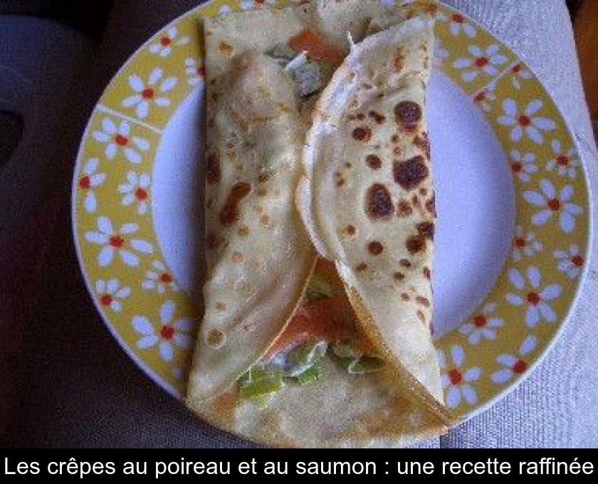Les crêpes au poireau et au saumon : une recette raffinée Les crêpes au poireau et au saumon : une recette raffinée