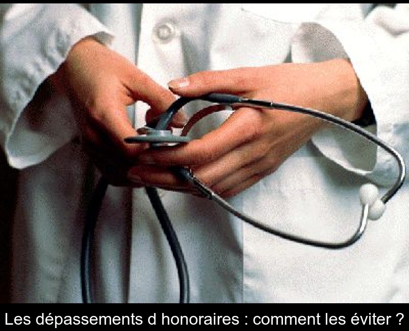 Les dépassements d'honoraires : comment les éviter ? Les dépassements d'honoraires : comment les éviter ?