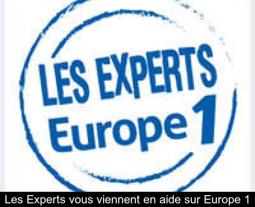 Les Experts vous viennent en aide sur Europe 1 Les Experts vous viennent en aide sur Europe 1