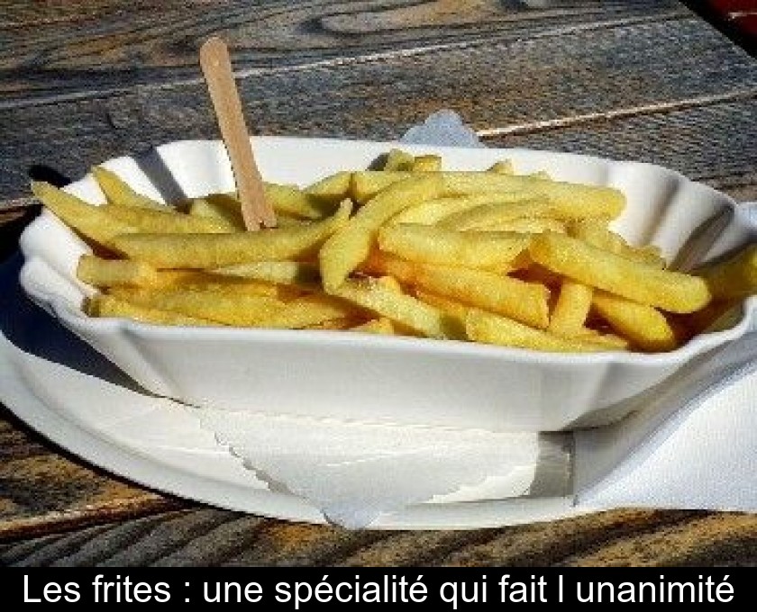 Les frites : une spécialité qui fait l'unanimité Les frites : une spécialité qui fait l'unanimité
