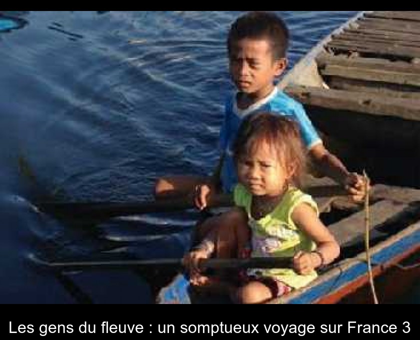 Les gens du fleuve : un somptueux voyage sur France 3 Les gens du fleuve : un somptueux voyage sur France 3