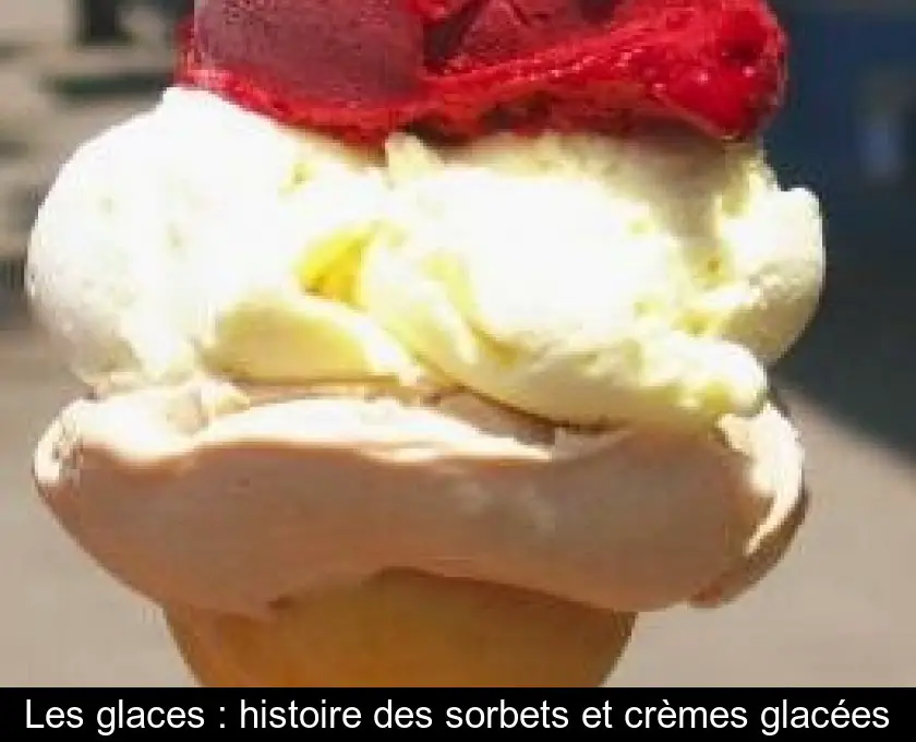 Les glaces : histoire des sorbets et crèmes glacées