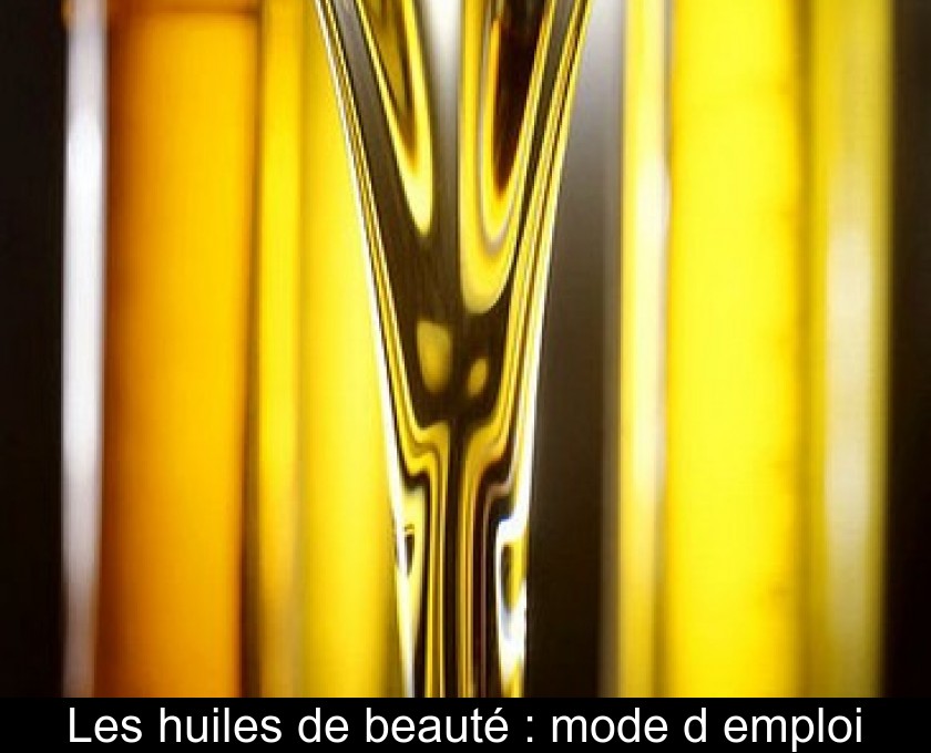 Les huiles de beauté : mode d'emploi Les huiles de beauté : mode d'emploi