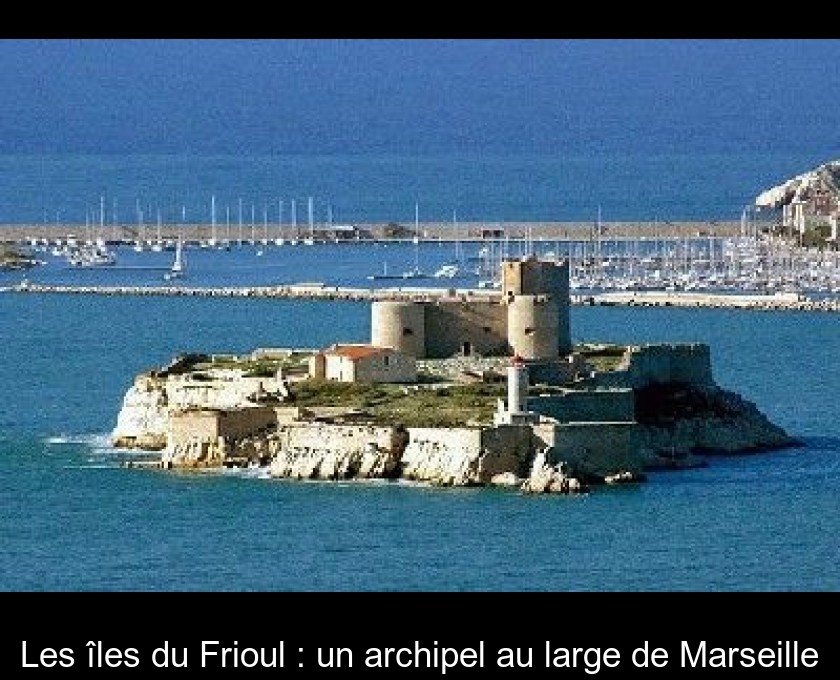 Les îles du Frioul : un archipel au large de Marseille Les îles du Frioul : un archipel au large de Marseille