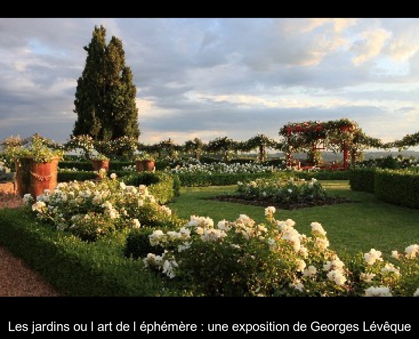 Les jardins ou l'art de l'éphémère : une exposition de Georges Lévêque Les jardins ou l'art de l'éphémère : une exposition de Georges Lévêque